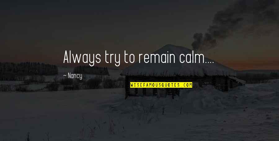 Always Be Calm Quotes By Nancy: Always try to remain calm....