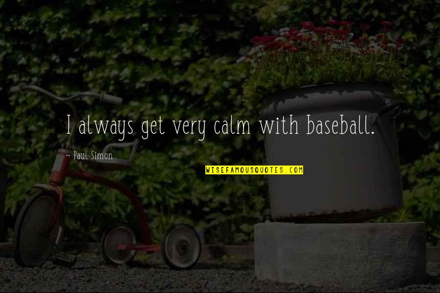 Always Be Calm Quotes By Paul Simon: I always get very calm with baseball.