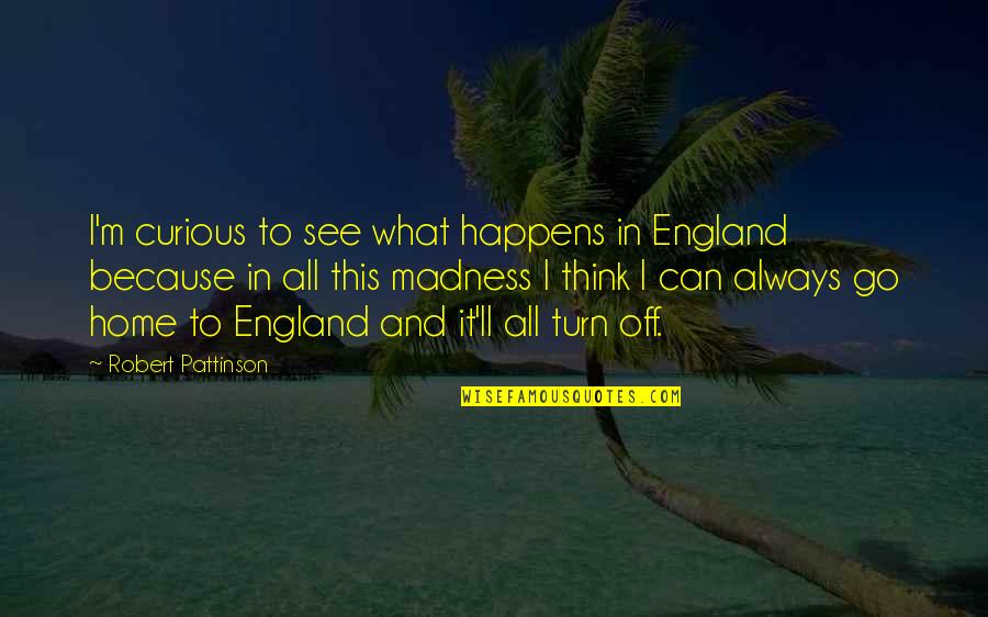 Always Be Curious Quotes By Robert Pattinson: I'm curious to see what happens in England