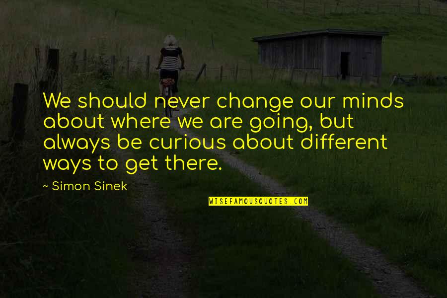 Always Be Curious Quotes By Simon Sinek: We should never change our minds about where