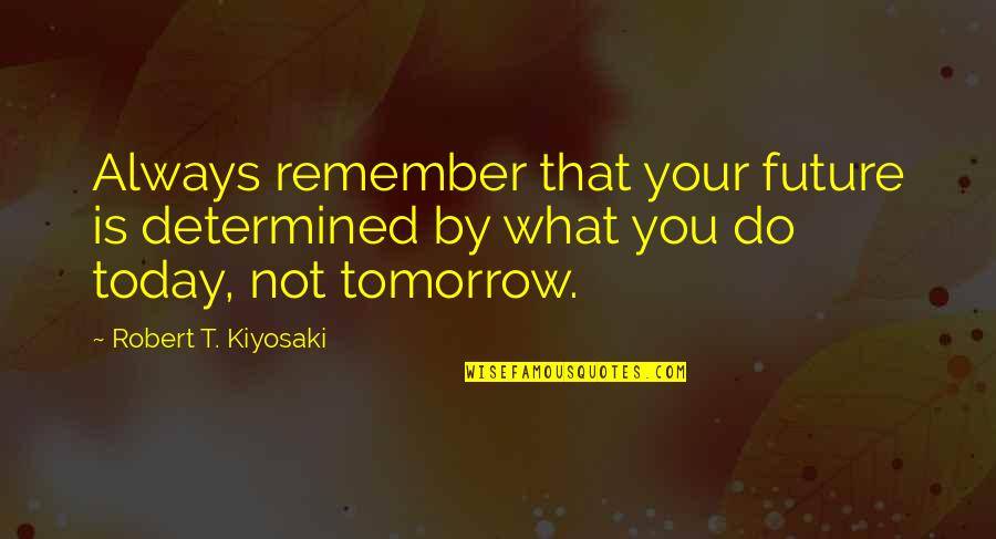Always Be Determined Quotes By Robert T. Kiyosaki: Always remember that your future is determined by