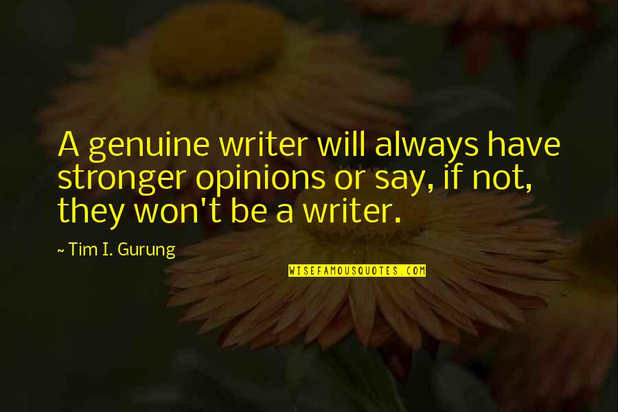Always Be Genuine Quotes By Tim I. Gurung: A genuine writer will always have stronger opinions Always Be Genuine Quotes By Tim I. Gurung: A genuine writer will always have stronger opinions