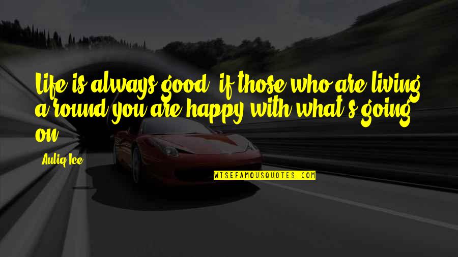 Always Be Happy Love Quotes By Auliq Ice: Life is always good, if those who are