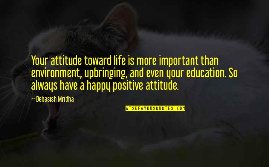 Always Be Happy Love Quotes By Debasish Mridha: Your attitude toward life is more important than