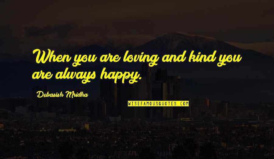 Always Be Happy Love Quotes By Debasish Mridha: When you are loving and kind you are