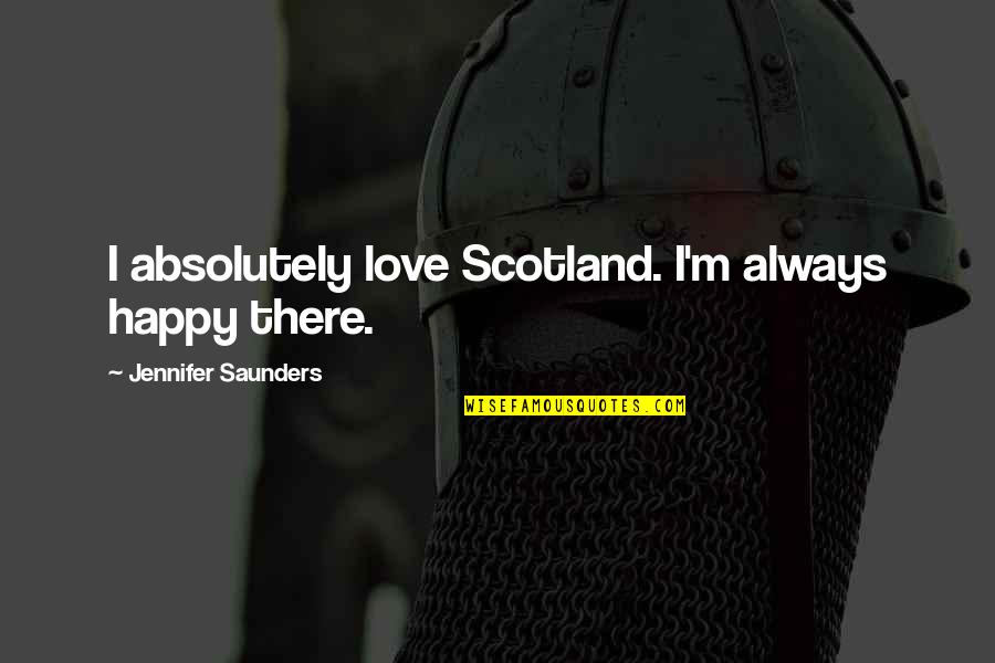 Always Be Happy Love Quotes By Jennifer Saunders: I absolutely love Scotland. I'm always happy there.