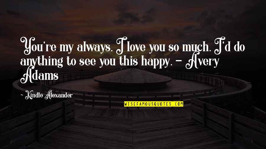 Always Be Happy Love Quotes By Kindle Alexander: You're my always. I love you so much.