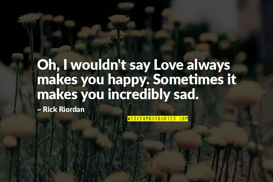 Always Be Happy Love Quotes By Rick Riordan: Oh, I wouldn't say Love always makes you