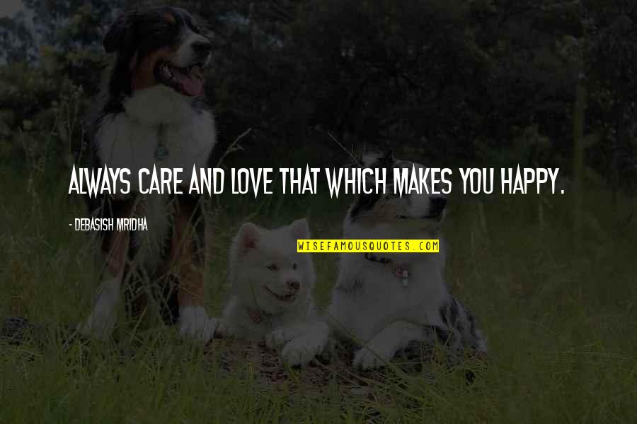 Always Be Happy My Love Quotes By Debasish Mridha: Always care and love that which makes you