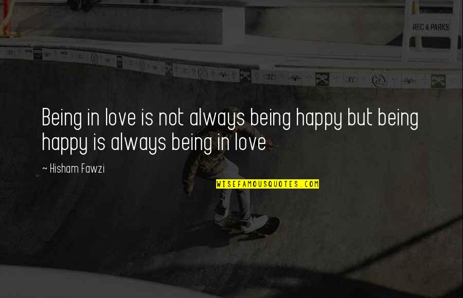 Always Be Happy My Love Quotes By Hisham Fawzi: Being in love is not always being happy