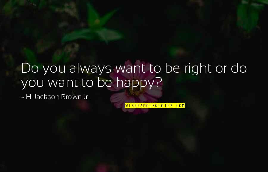 Always Be Happy Quotes By H. Jackson Brown Jr.: Do you always want to be right or