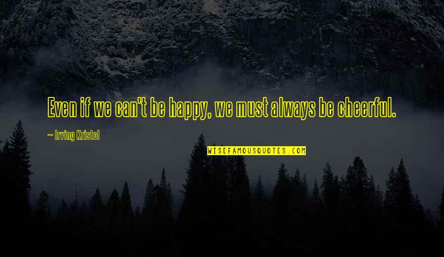 Always Be Happy Quotes By Irving Kristol: Even if we can't be happy, we must