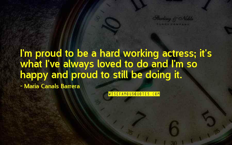 Always Be Happy Quotes By Maria Canals Barrera: I'm proud to be a hard working actress;