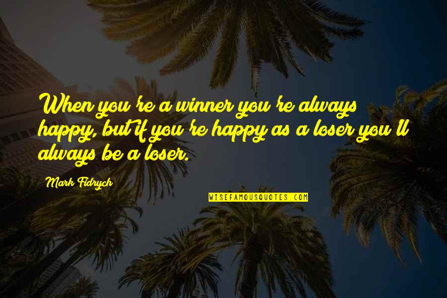 Always Be Happy Quotes By Mark Fidrych: When you're a winner you're always happy, but
