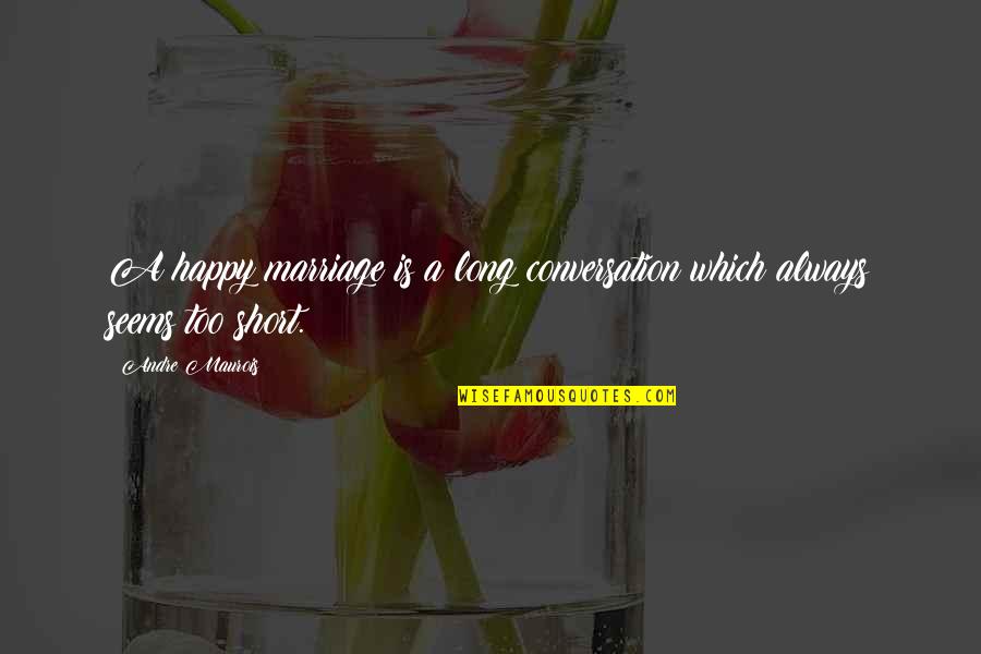 Always Be Happy Short Quotes By Andre Maurois: A happy marriage is a long conversation which