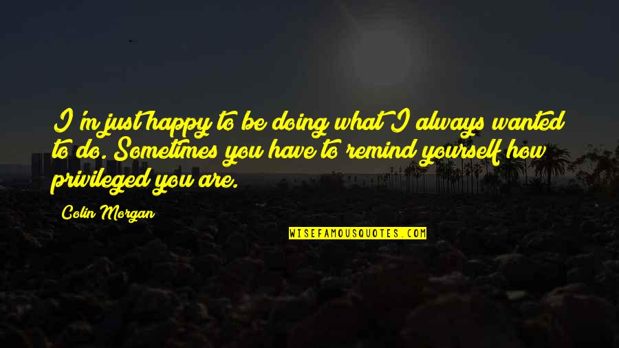 Always Be Happy With What You Have Quotes By Colin Morgan: I'm just happy to be doing what I