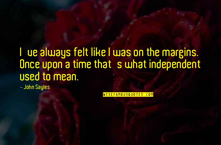 Always Be Independent Quotes By John Sayles: I've always felt like I was on the Always Be Independent Quotes By John Sayles: I've always felt like I was on the