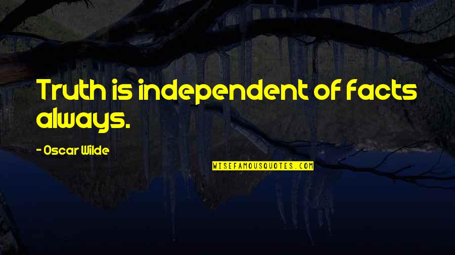 Always Be Independent Quotes By Oscar Wilde: Truth is independent of facts always. Always Be Independent Quotes By Oscar Wilde: Truth is independent of facts always.