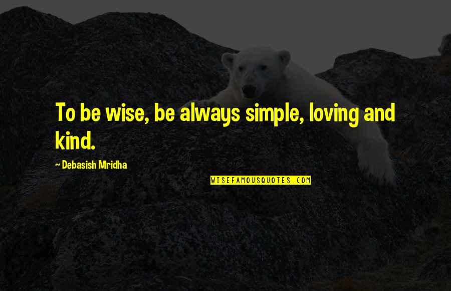 Always Be Kind Quotes By Debasish Mridha: To be wise, be always simple, loving and