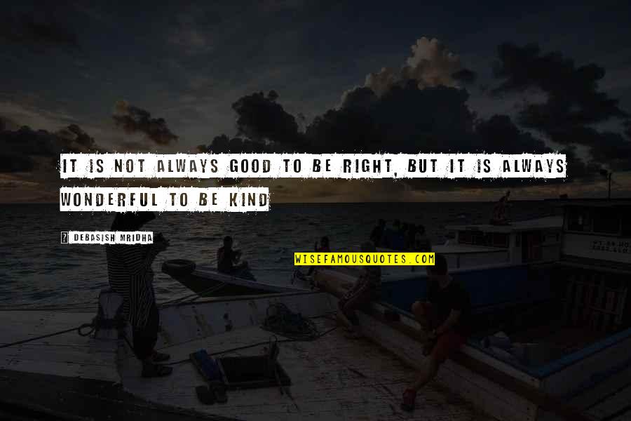 Always Be Kind Quotes By Debasish Mridha: It is not always good to be right,