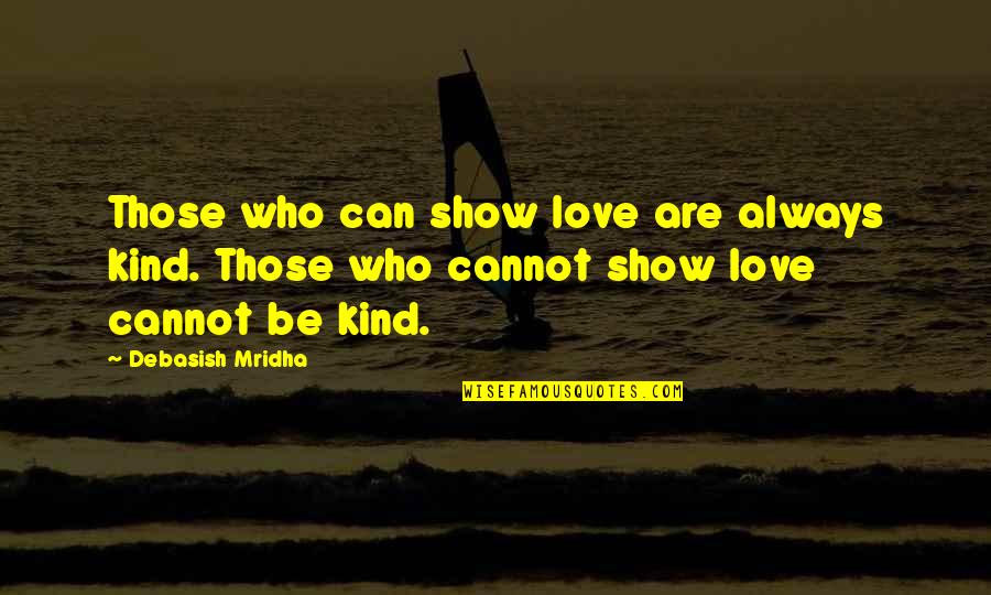 Always Be Kind Quotes By Debasish Mridha: Those who can show love are always kind.