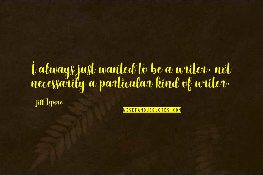 Always Be Kind Quotes By Jill Lepore: I always just wanted to be a writer,