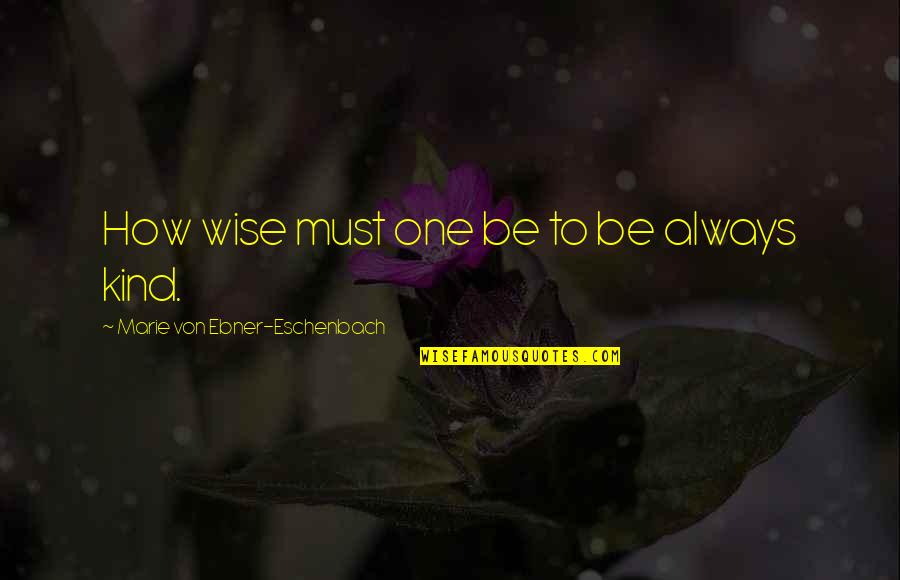 Always Be Kind Quotes By Marie Von Ebner-Eschenbach: How wise must one be to be always