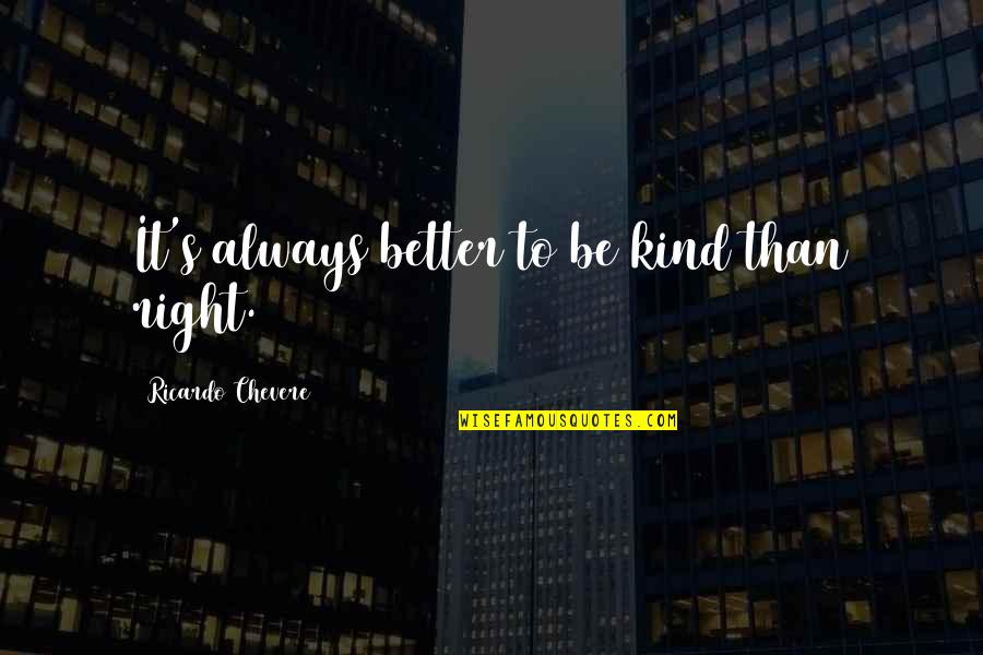 Always Be Kind Quotes By Ricardo Chevere: It's always better to be kind than right.