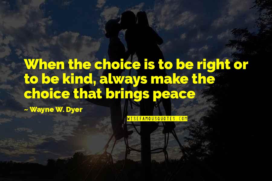 Always Be Kind Quotes By Wayne W. Dyer: When the choice is to be right or