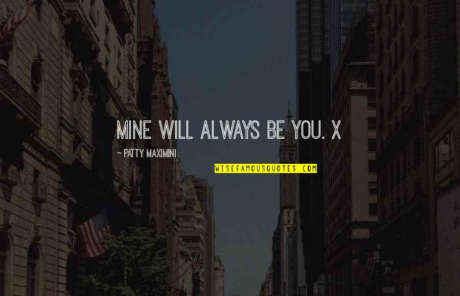 Always Be Mine Quotes By Patty Maximini: Mine will always be you. X