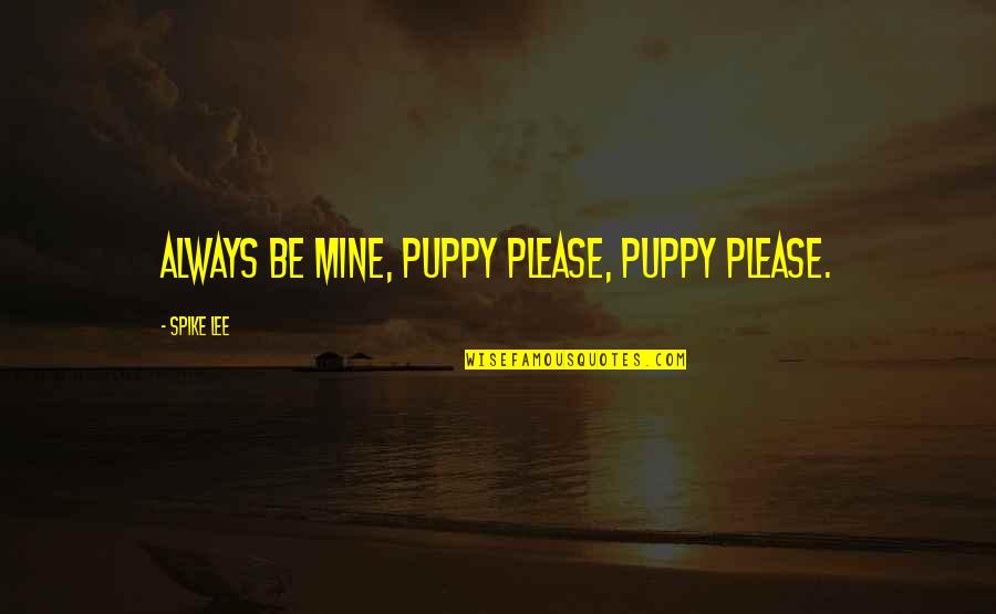 Always Be Mine Quotes By Spike Lee: Always be mine, puppy please, puppy please.