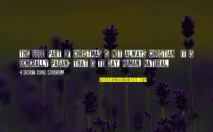 Always Be Natural Quotes By Robert Green Ingersoll: The good part of Christmas is not always Always Be Natural Quotes By Robert Green Ingersoll: The good part of Christmas is not always