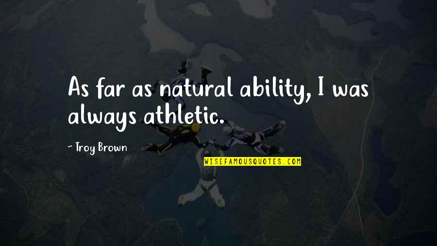 Always Be Natural Quotes By Troy Brown: As far as natural ability, I was always Always Be Natural Quotes By Troy Brown: As far as natural ability, I was always