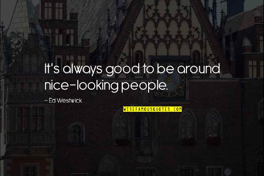Always Be Nice Quotes By Ed Westwick: It's always good to be around nice-looking people.