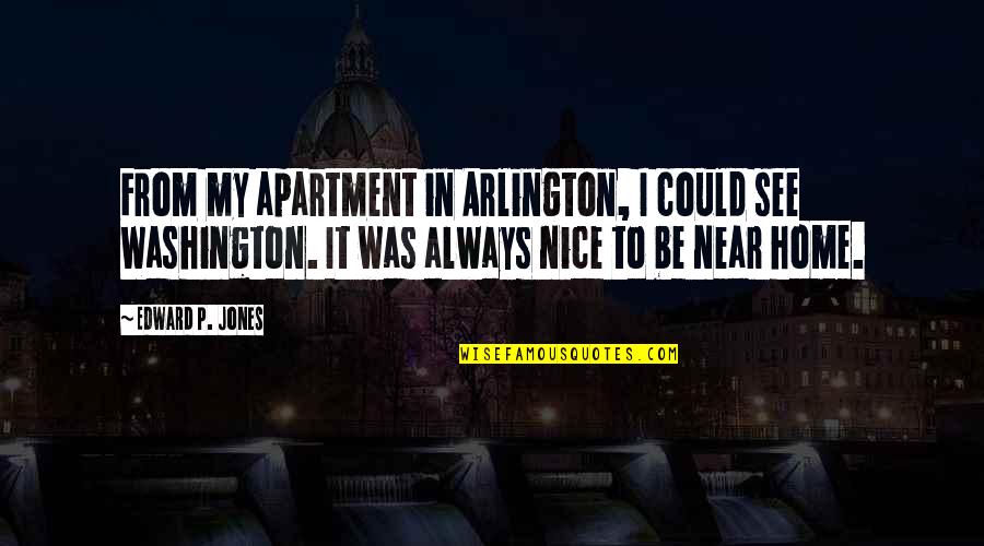 Always Be Nice Quotes By Edward P. Jones: From my apartment in Arlington, I could see