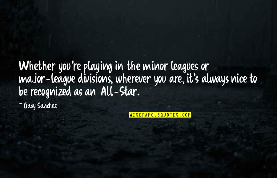 Always Be Nice Quotes By Gaby Sanchez: Whether you're playing in the minor leagues or