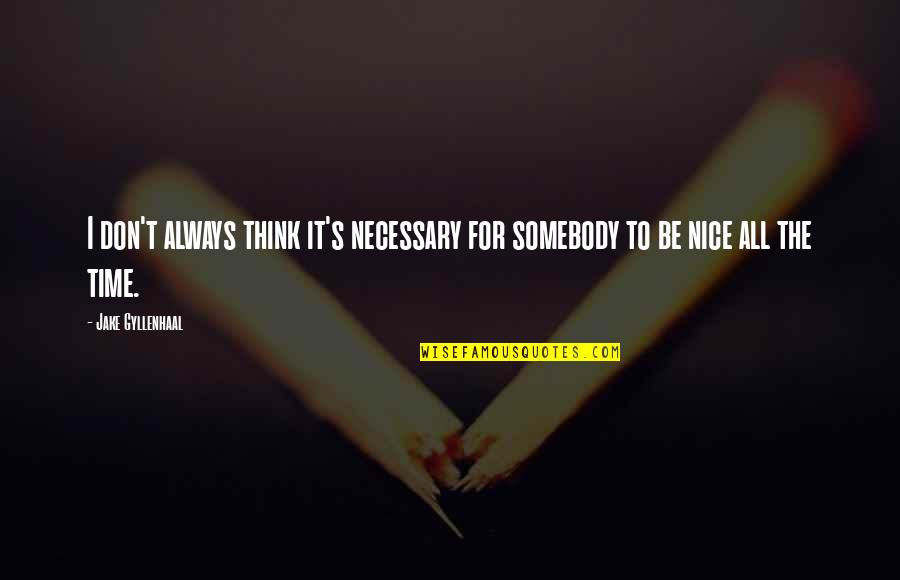Always Be Nice Quotes By Jake Gyllenhaal: I don't always think it's necessary for somebody