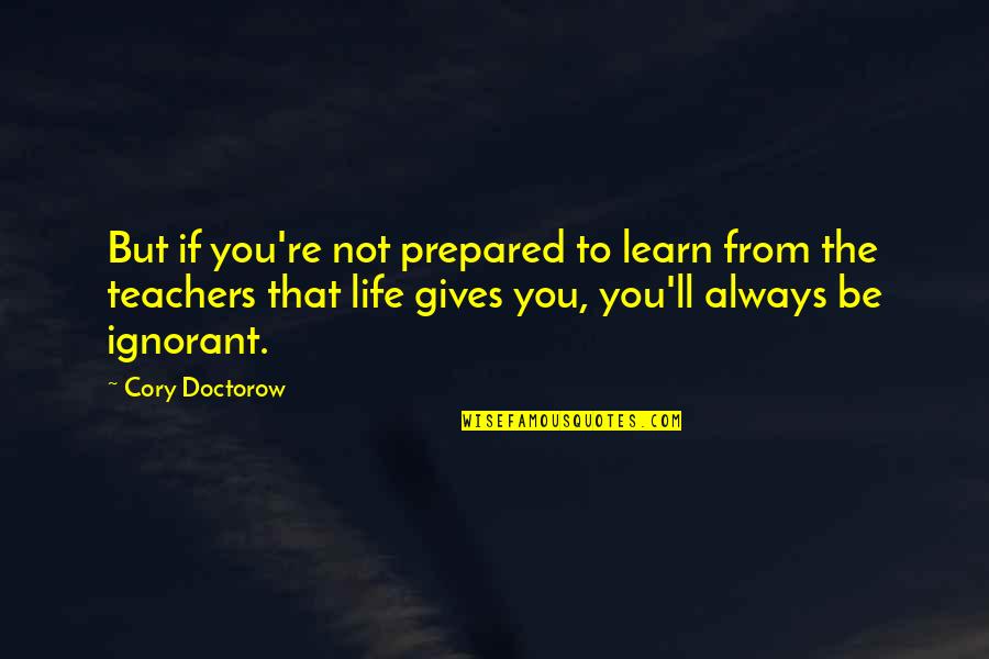 Always Be Prepared Quotes By Cory Doctorow: But if you're not prepared to learn from