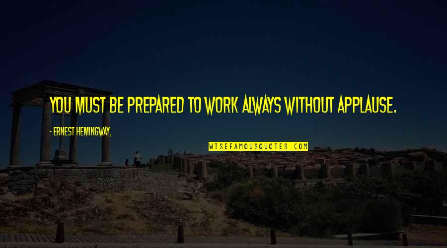 Always Be Prepared Quotes By Ernest Hemingway,: You must be prepared to work always without