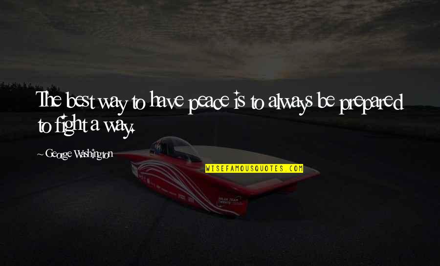 Always Be Prepared Quotes By George Washington: The best way to have peace is to