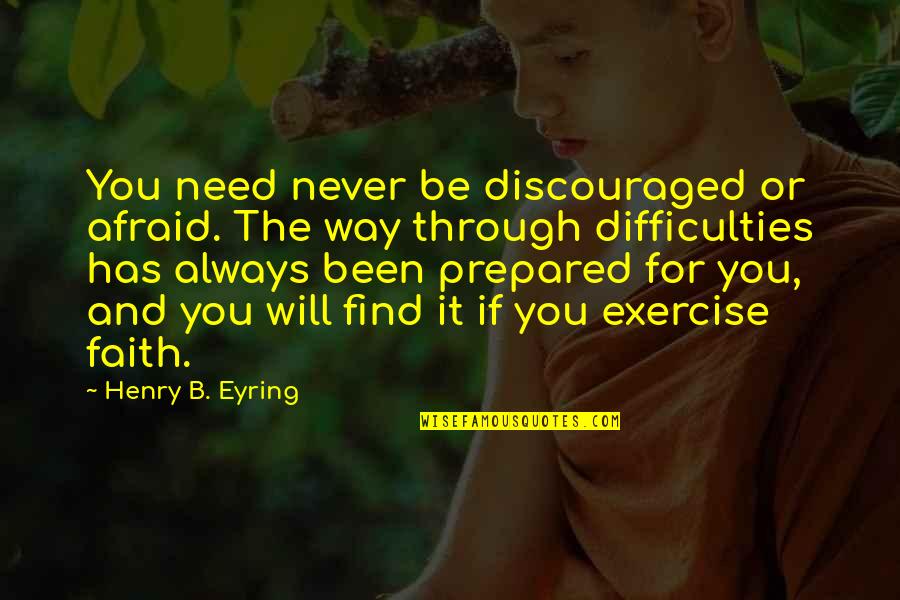 Always Be Prepared Quotes By Henry B. Eyring: You need never be discouraged or afraid. The