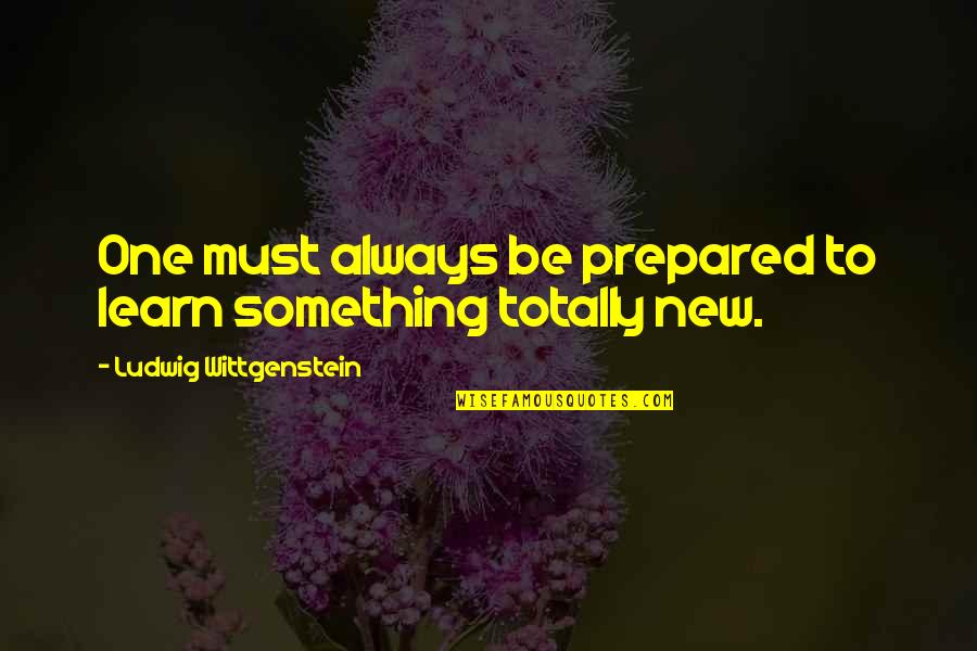 Always Be Prepared Quotes By Ludwig Wittgenstein: One must always be prepared to learn something