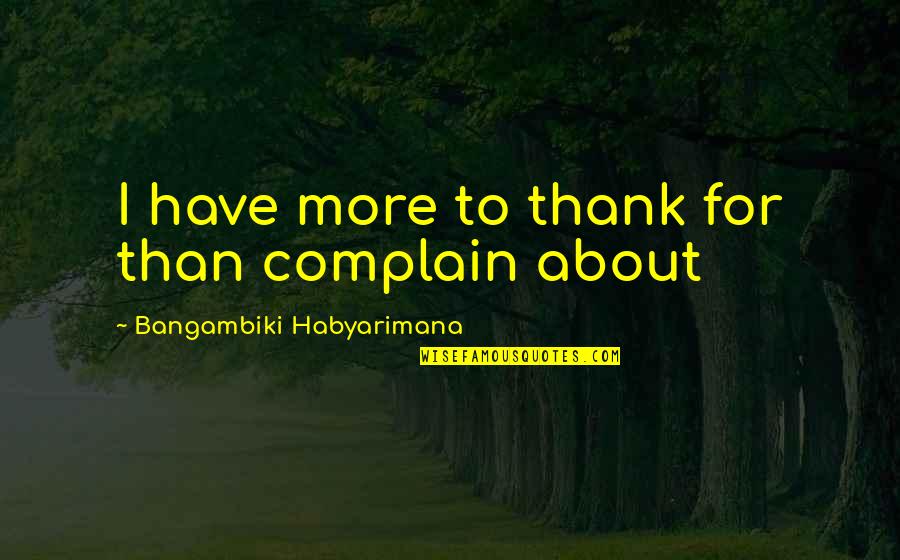 Always Be Proud Of Yourself Quotes By Bangambiki Habyarimana: I have more to thank for than complain