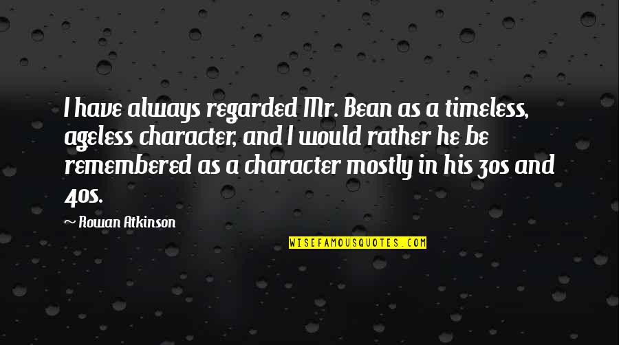 Always Be Remembered Quotes By Rowan Atkinson: I have always regarded Mr. Bean as a