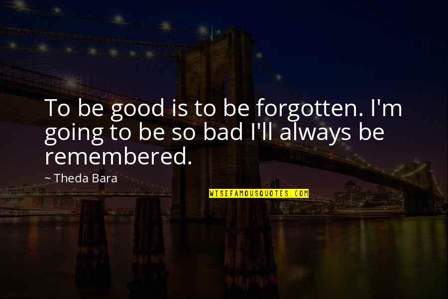 Always Be Remembered Quotes By Theda Bara: To be good is to be forgotten. I'm