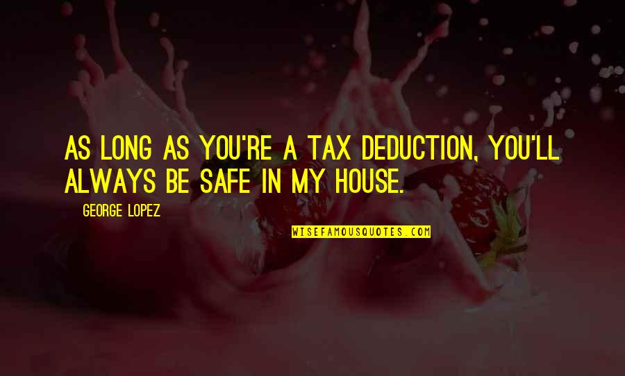 Always Be Safe Quotes By George Lopez: As long as you're a tax deduction, you'll