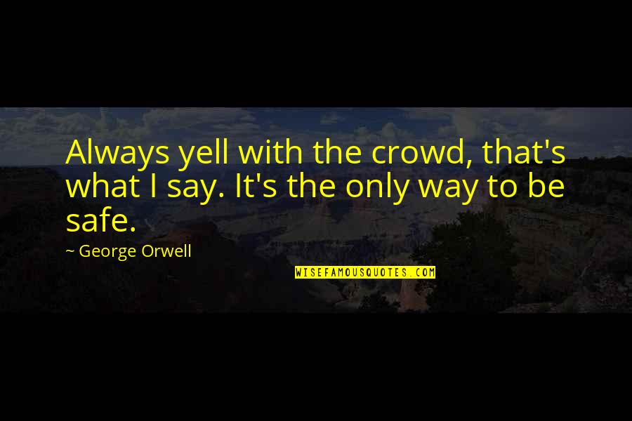 Always Be Safe Quotes By George Orwell: Always yell with the crowd, that's what I