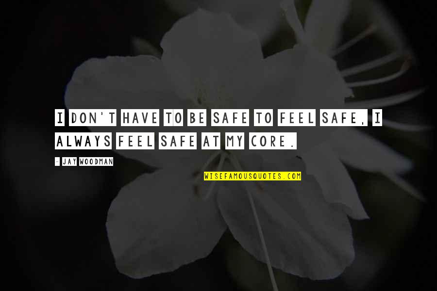 Always Be Safe Quotes By Jay Woodman: I don't have to be safe to feel