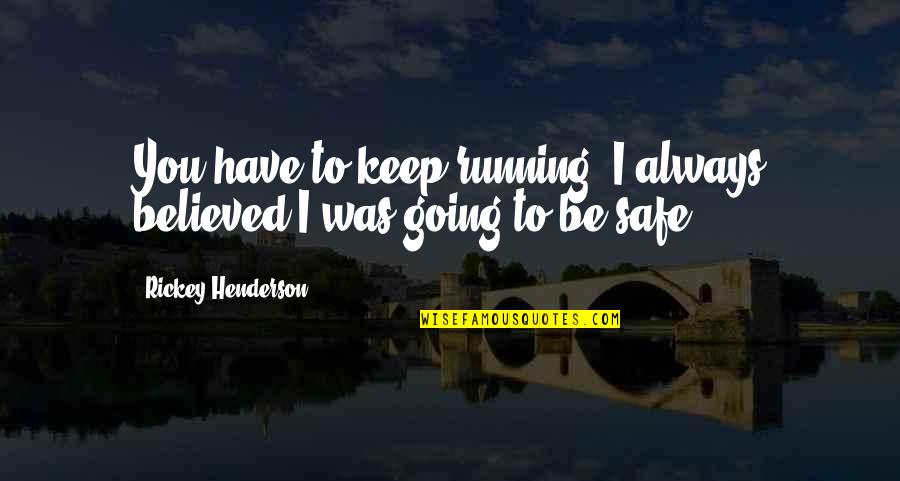 Always Be Safe Quotes By Rickey Henderson: You have to keep running. I always believed