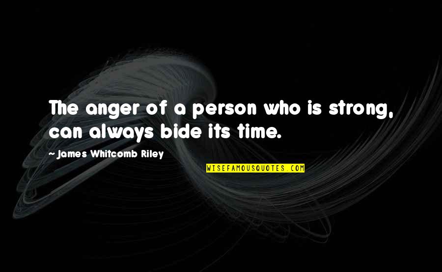 Always Be The Best Person You Can Be Quotes By James Whitcomb Riley: The anger of a person who is strong,